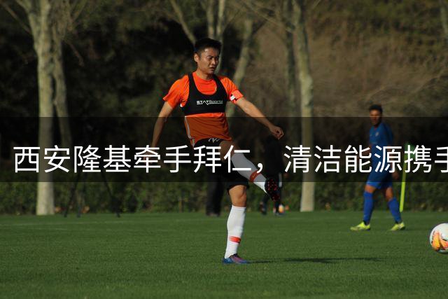西安隆基牵手拜仁，清洁能源携手足球激情绽放